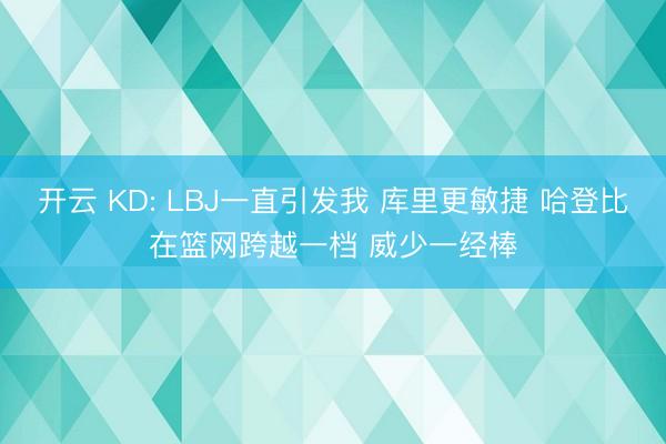 开云 KD: LBJ一直引发我 库里更敏捷 哈登比在篮网跨越一档 威少一经棒