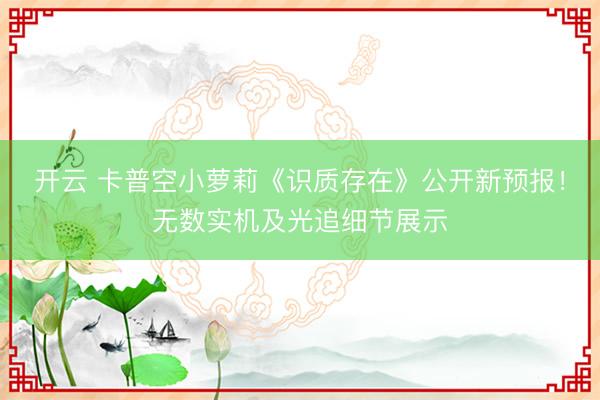 开云 卡普空小萝莉《识质存在》公开新预报!无数实机及光追细节展示