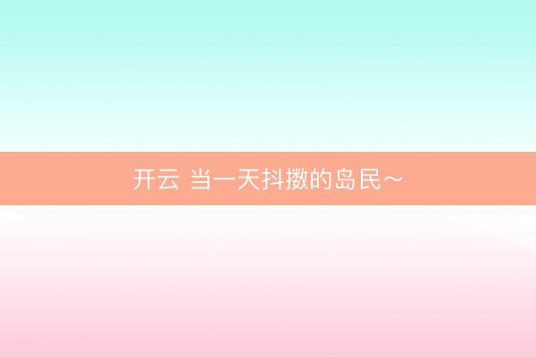 开云 当一天抖擞的岛民～