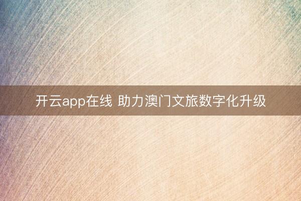 开云app在线 助力澳门文旅数字化升级