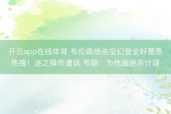 开云app在线体育 布伦森绝杀空幻登全好意思热搜！迷之操作遭讽 布朗：为他画绝杀计谋