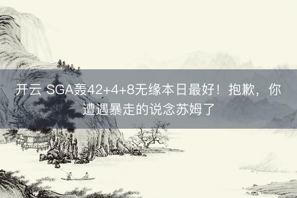 开云 SGA轰42+4+8无缘本日最好！抱歉，你遭遇暴走的说念苏姆了