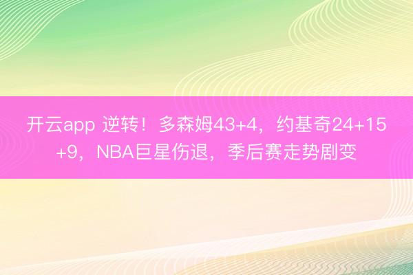开云app 逆转！多森姆43+4，约基奇24+15+9，NBA巨星伤退，季后赛走势剧变