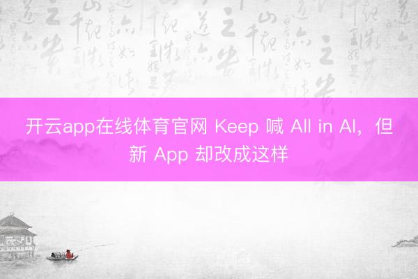 开云app在线体育官网 Keep 喊 All in AI，但新 App 却改成这样
