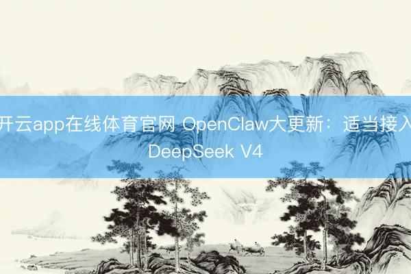 开云app在线体育官网 OpenClaw大更新：适当接入DeepSeek V4