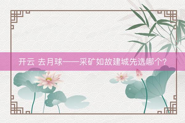 开云 去月球——采矿如故建城先选哪个？
