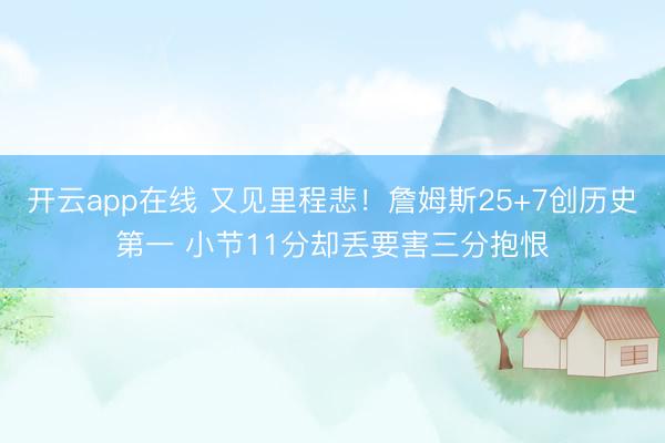 开云app在线 又见里程悲！詹姆斯25+7创历史第一 小节11分却丢要害三分抱恨