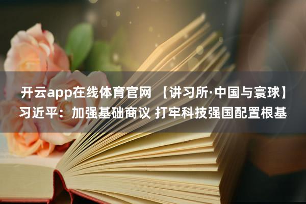 开云app在线体育官网 【讲习所·中国与寰球】习近平：加强基础商议 打牢科技强国配置根基