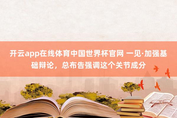 开云app在线体育中国世界杯官网 一见·加强基础辩论，总布告强调这个关节成分