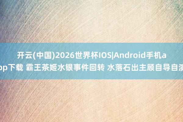 开云(中国)2026世界杯IOS|Android手机app下载 霸王茶姬水银事件回转 水落石出主顾自导自演