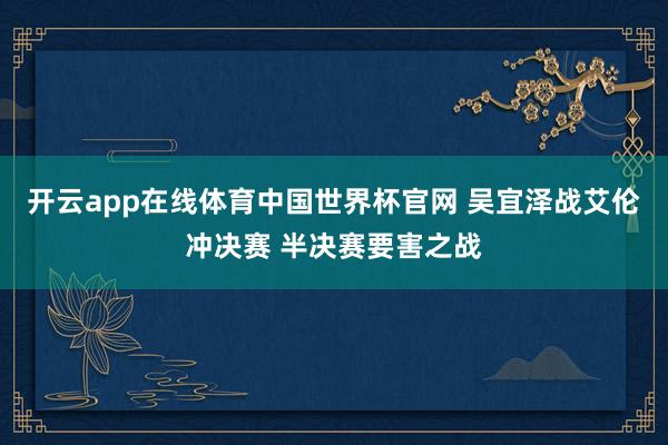 开云app在线体育中国世界杯官网 吴宜泽战艾伦冲决赛 半决赛要害之战