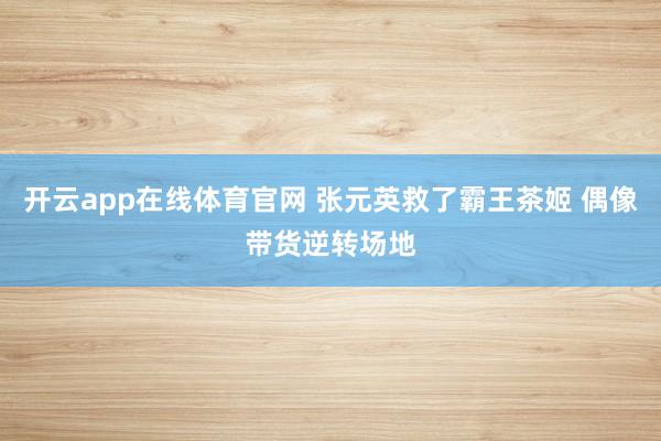 开云app在线体育官网 张元英救了霸王茶姬 偶像带货逆转场地
