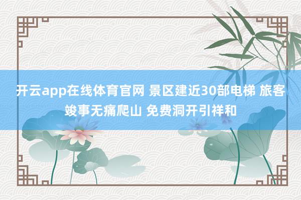 开云app在线体育官网 景区建近30部电梯 旅客竣事无痛爬山 免费洞开引祥和