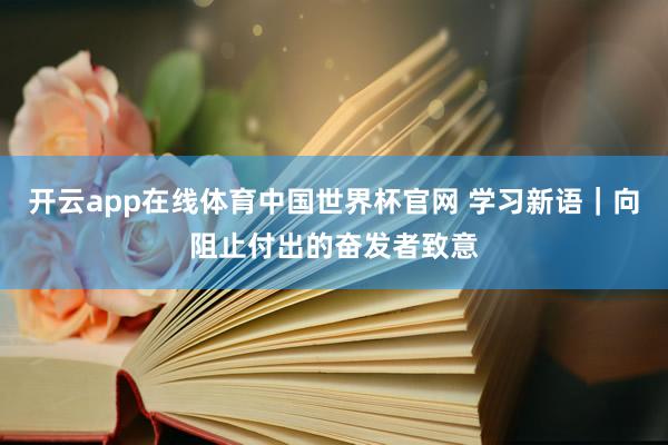 开云app在线体育中国世界杯官网 学习新语|向阻止付出的奋发者致意