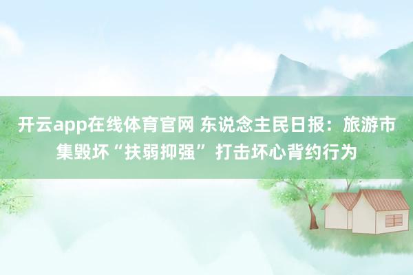 开云app在线体育官网 东说念主民日报：旅游市集毁坏“扶弱抑强” 打击坏心背约行为
