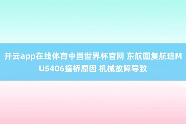 开云app在线体育中国世界杯官网 东航回复航班MU5406撞桥原因 机械故障导致