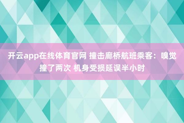 开云app在线体育官网 撞击廊桥航班乘客：嗅觉撞了两次 机身受损延误半小时