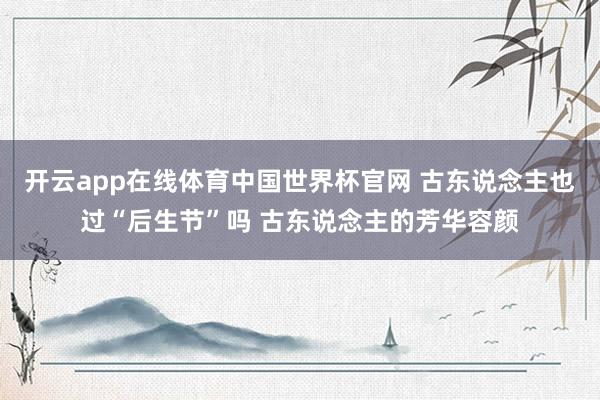 开云app在线体育中国世界杯官网 古东说念主也过“后生节”吗 古东说念主的芳华容颜