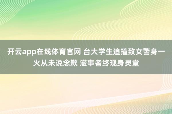 开云app在线体育官网 台大学生追撞致女警身一火从未说念歉 滋事者终现身灵堂
