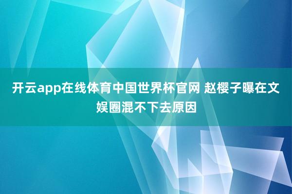 开云app在线体育中国世界杯官网 赵樱子曝在文娱圈混不下去原因