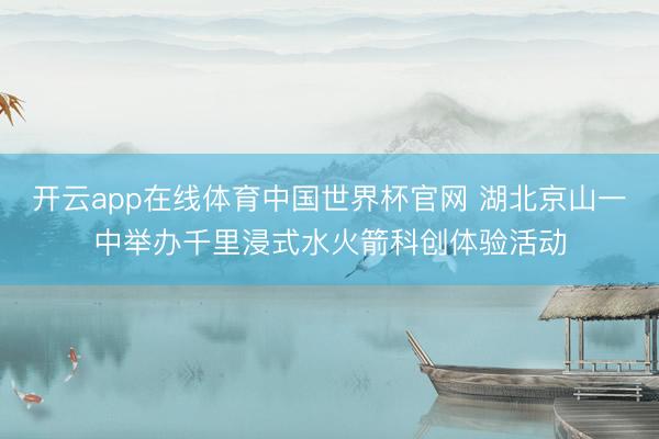 开云app在线体育中国世界杯官网 湖北京山一中举办千里浸式水火箭科创体验活动