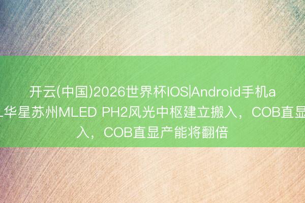开云(中国)2026世界杯IOS|Android手机app下载 TCL华星苏州MLED PH2风光中枢建立搬入,COB直显产能将翻倍