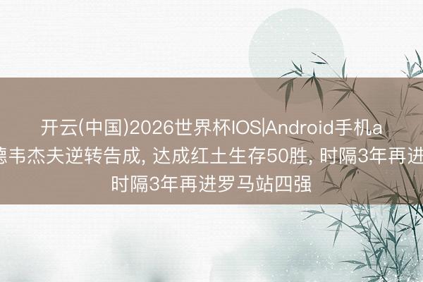 开云(中国)2026世界杯IOS|Android手机app下载 梅德韦杰夫逆转告成， 达成红土生存50胜， 时隔3年再进罗马站四强