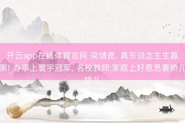 开云app在线体育官网 梁靖崑， 真东说念主生赢家! 办事上寰宇冠军， 名校教师;家庭上好意思妻娇儿