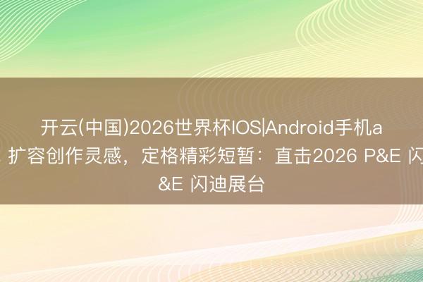 开云(中国)2026世界杯IOS|Android手机app下载 扩容创作灵感,定格精彩短暂:直击2026 P&E 闪迪展台