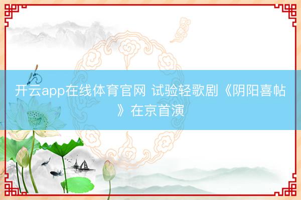 开云app在线体育官网 试验轻歌剧《阴阳喜帖》在京首演