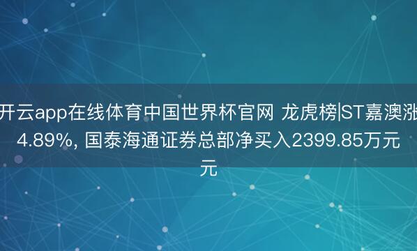 开云app在线体育中国世界杯官网 龙虎榜|ST嘉澳涨4.89%， 国泰海通证券总部净买入2399.85万元