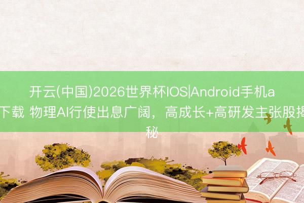 开云(中国)2026世界杯IOS|Android手机app下载 物理AI行使出息广阔，高成长+高研发主张股揭秘
