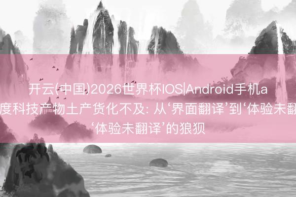 开云(中国)2026世界杯IOS|Android手机app下载 印度科技产物土产货化不及: 从‘界面翻译’到‘体验未翻译’的狼狈