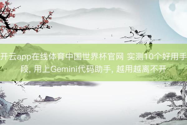 开云app在线体育中国世界杯官网 实测10个好用手段， 用上Gemini代码助手， 越用越离不开