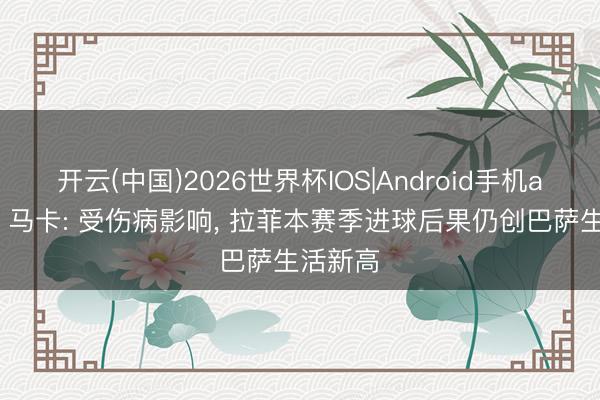 开云(中国)2026世界杯IOS|Android手机app下载 马卡: 受伤病影响， 拉菲本赛季进球后果仍创巴萨生活新高