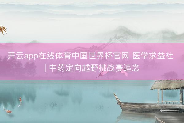 开云app在线体育中国世界杯官网 医学求益社 | 中药定向越野挑战赛追念