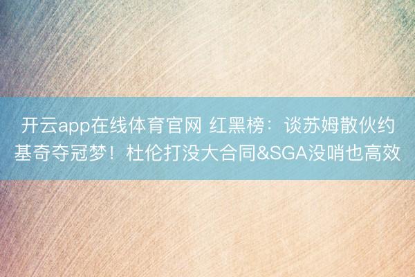 开云app在线体育官网 红黑榜：谈苏姆散伙约基奇夺冠梦！杜伦打没大合同&SGA没哨也高效