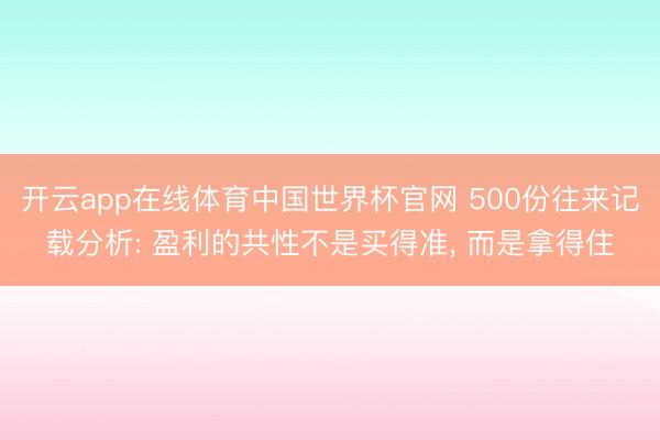 开云app在线体育中国世界杯官网 500份往来记载分析: 盈利的共性不是买得准， 而是拿得住