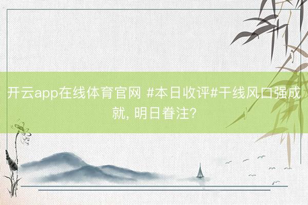 开云app在线体育官网 #本日收评#干线风口强成就， 明日眷注?