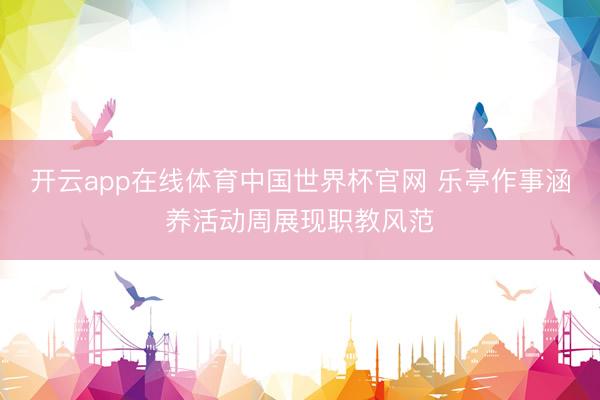 开云app在线体育中国世界杯官网 乐亭作事涵养活动周展现职教风范