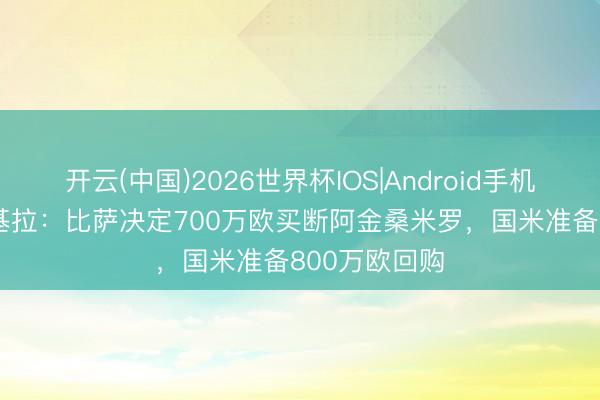 开云(中国)2026世界杯IOS|Android手机app下载 斯基拉：比萨决定700万欧买断阿金桑米罗，国米准备800万欧回购