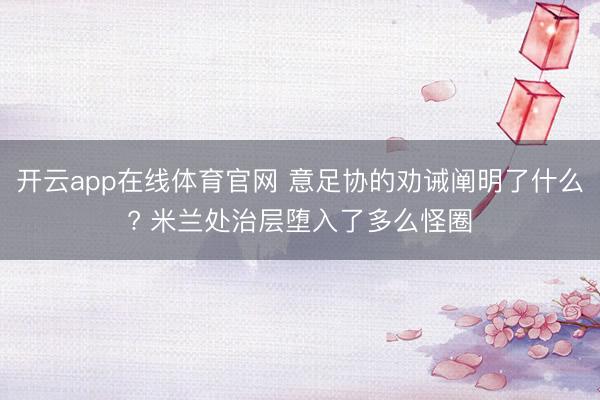 开云app在线体育官网 意足协的劝诫阐明了什么? 米兰处治层堕入了多么怪圈