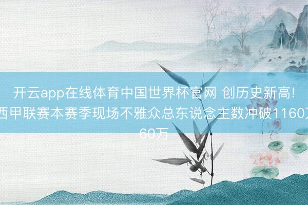 开云app在线体育中国世界杯官网 创历史新高! 西甲联赛本赛季现场不雅众总东说念主数冲破1160万
