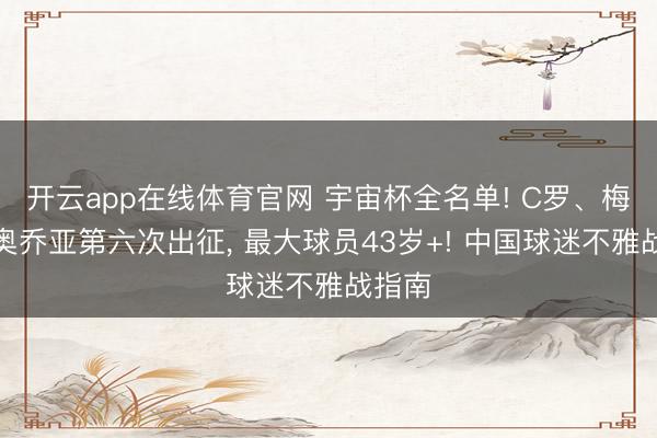开云app在线体育官网 宇宙杯全名单! C罗、梅西、奥乔亚第六次出征， 最大球员43岁+! 中国球迷不雅战指南