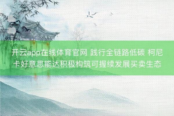 开云app在线体育官网 践行全链路低碳 柯尼卡好意思能达积极构筑可握续发展买卖生态