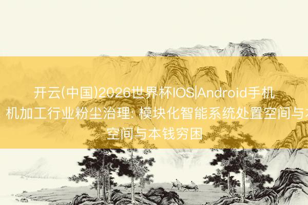 开云(中国)2026世界杯IOS|Android手机app下载 机加工行业粉尘治理: 模块化智能系统处置空间与本钱穷困
