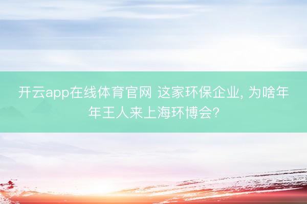 开云app在线体育官网 这家环保企业， 为啥年年王人来上海环博会?