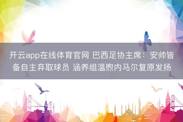 开云app在线体育官网 巴西足协主席：安帅皆备自主弃取球员 涵养组温煦内马尔复原发扬