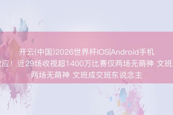 开云(中国)2026世界杯IOS|Android手机app下载 库里效应！近29场收视超1400万比赛仅两场无萌神 文班成交班东说念主