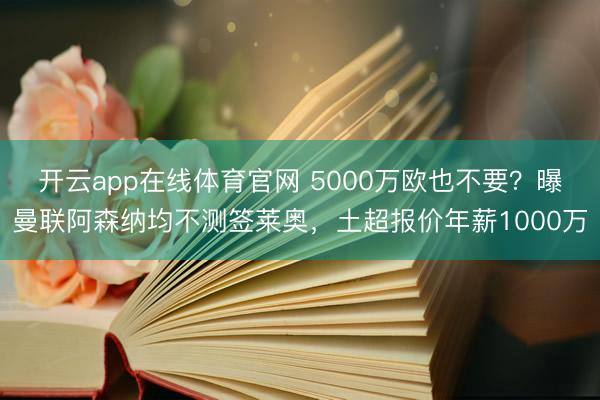 开云app在线体育官网 5000万欧也不要？曝曼联阿森纳均不测签莱奥，土超报价年薪1000万